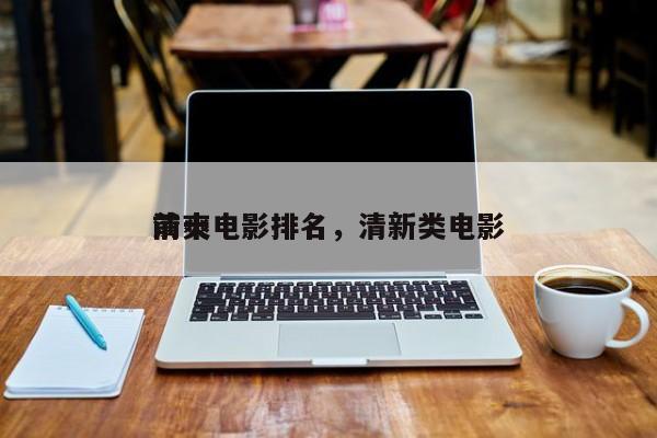 前十
清爽电影排名，清新类电影-第1张图片