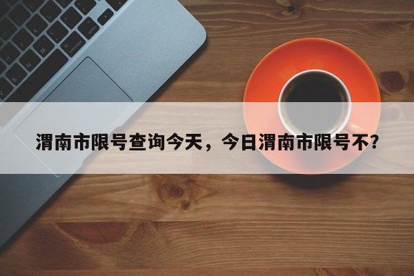 渭南市限号查询今天，今日渭南市限号不？-第1张图片