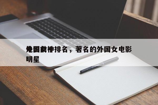 外国前十
电影女神排名，著名的外国女电影明星-第1张图片