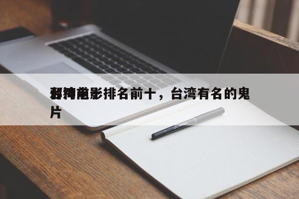 台湾前十
邪神电影排名前十，台湾有名的鬼片-第1张图片
