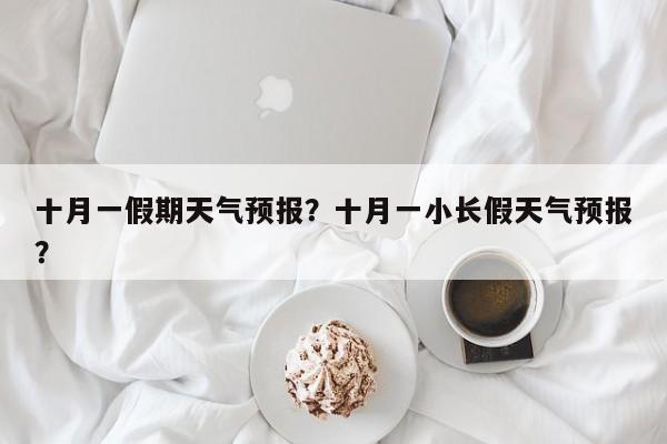十月一假期天气预报？十月一小长假天气预报？-第1张图片