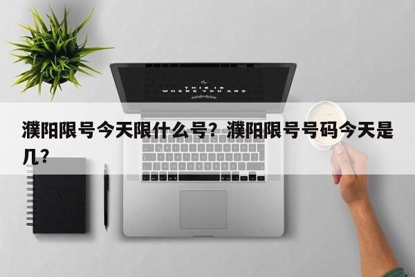 濮阳限号今天限什么号？濮阳限号号码今天是几？-第1张图片