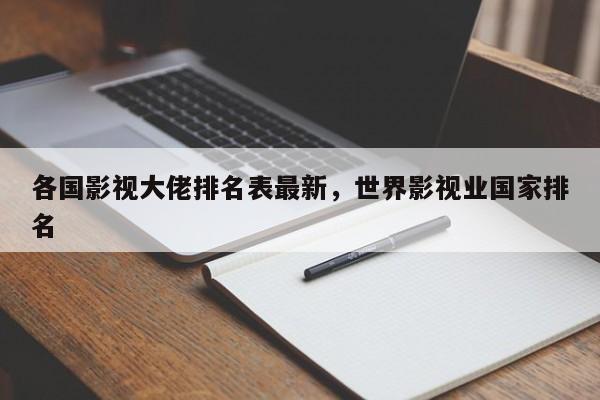 各国影视大佬排名表最新，世界影视业国家排名-第1张图片