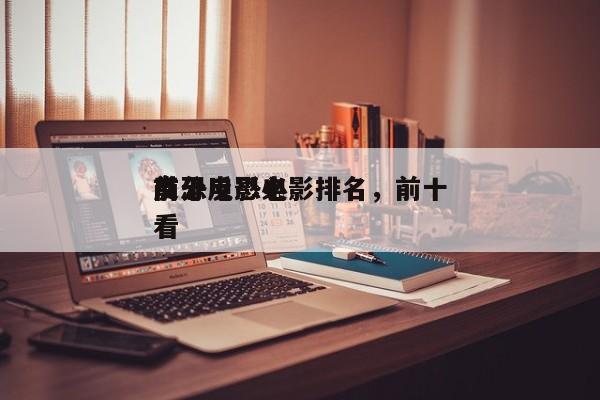 前十
高分反恐电影排名，前十
反恐电影必看-第1张图片