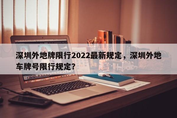 深圳外地牌限行2022最新规定，深圳外地车牌号限行规定？-第1张图片