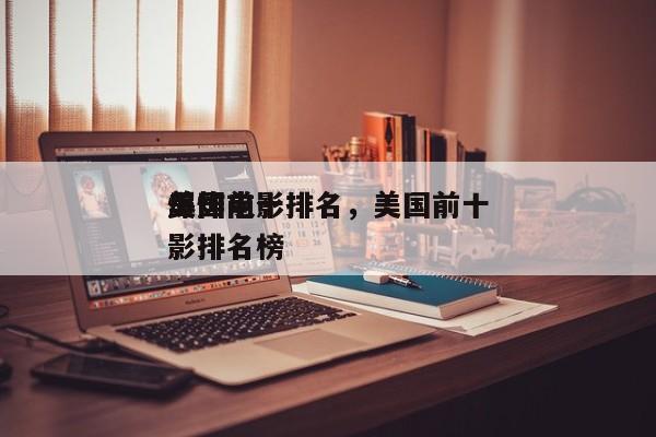 美国前十
爆炸电影排名，美国前十
爆炸电影排名榜-第1张图片