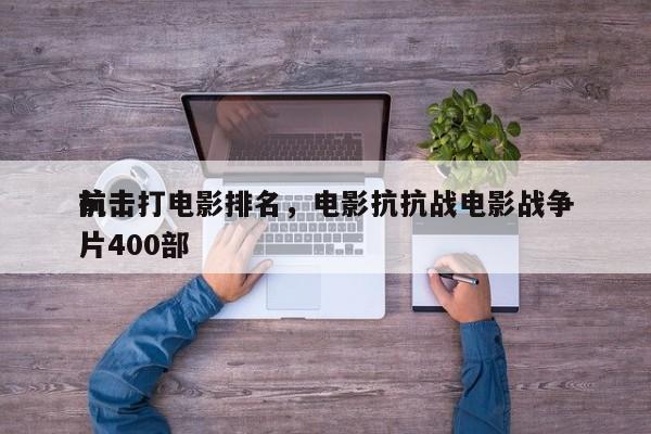 前十
抗击打电影排名，电影抗抗战电影战争片400部-第1张图片