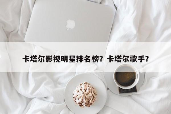 卡塔尔影视明星排名榜？卡塔尔歌手？-第1张图片