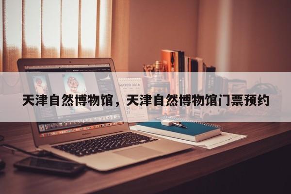 天津自然博物馆，天津自然博物馆门票预约-第1张图片