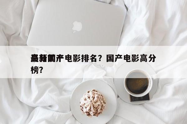 最新前十
高分国产电影排名？国产电影高分榜？-第1张图片