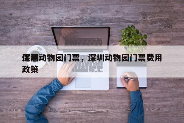深圳动物园门票，深圳动物园门票费用
优惠政策-第1张图片