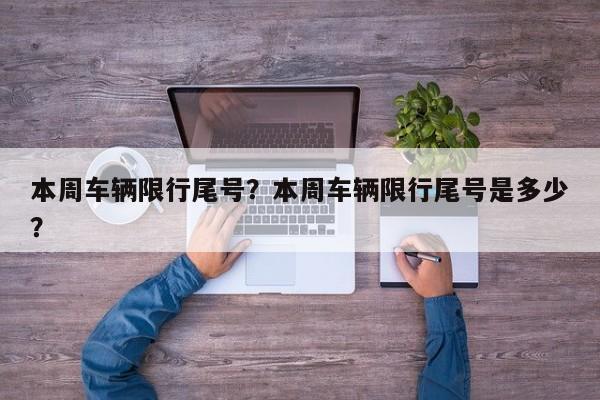 本周车辆限行尾号？本周车辆限行尾号是多少？-第1张图片