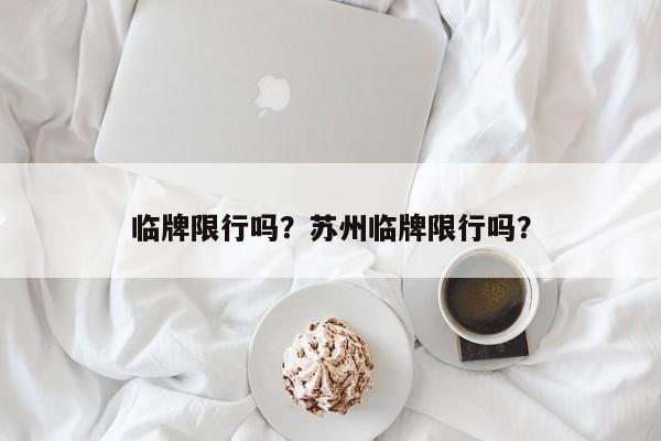 临牌限行吗？苏州临牌限行吗？-第1张图片