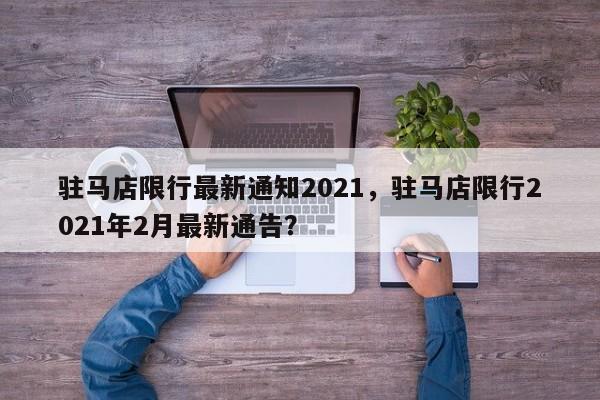 驻马店限行最新通知2021，驻马店限行2021年2月最新通告？-第1张图片