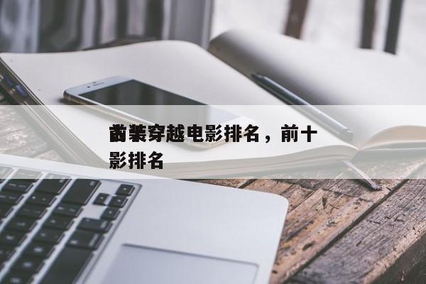 前十
古装穿越电影排名，前十
古装穿越电影排名-第1张图片