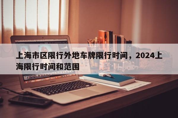 上海市区限行外地车牌限行时间，2024上海限行时间和范围-第1张图片