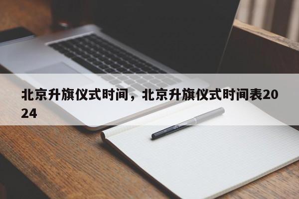 北京升旗仪式时间，北京升旗仪式时间表2024-第1张图片