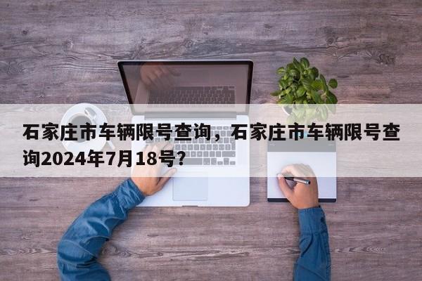 石家庄市车辆限号查询，石家庄市车辆限号查询2024年7月18号？-第1张图片