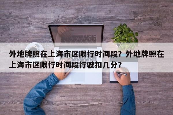 外地牌照在上海市区限行时间段？外地牌照在上海市区限行时间段行驶扣几分？-第1张图片
