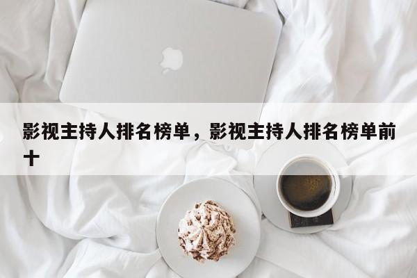 影视主持人排名榜单，影视主持人排名榜单前十-第1张图片