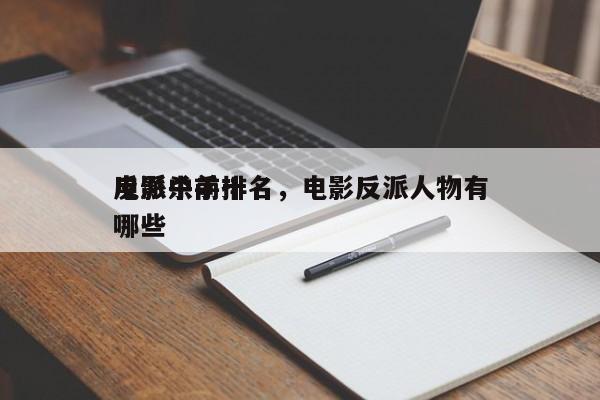 电影中前十
反派杀手排名，电影反派人物有哪些-第1张图片