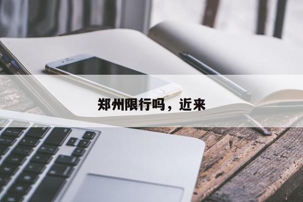 郑州限行吗，近来
郑州限行吗-第1张图片
