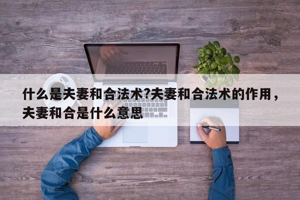 什么是夫妻和合法术?夫妻和合法术的作用，夫妻和合是什么意思-第1张图片