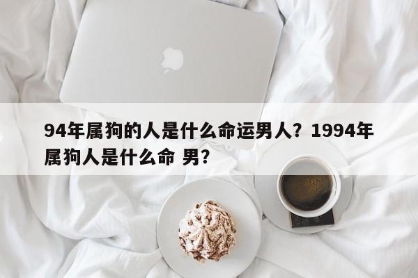 94年属狗的人是什么命运男人？1994年属狗人是什么命 男？-第1张图片