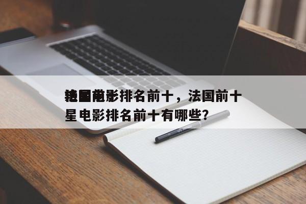 法国前十
艳星电影排名前十，法国前十
艳星电影排名前十有哪些？-第1张图片
