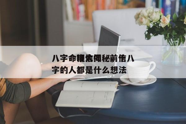 八字命理信仰：前十
八字命格大揭秘，信八字的人都是什么想法-第1张图片