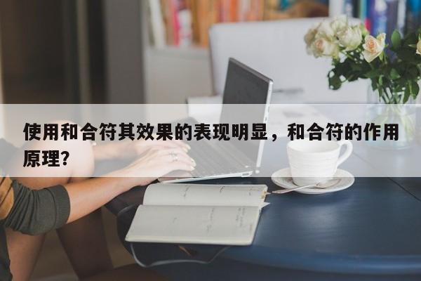使用和合符其效果的表现明显，和合符的作用原理？-第1张图片