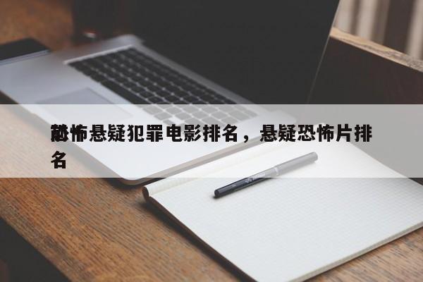 前十
恐怖悬疑犯罪电影排名，悬疑恐怖片排名
-第1张图片
