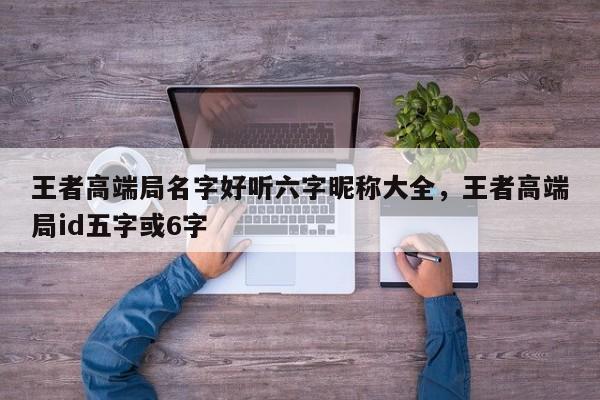 王者高端局名字好听六字昵称大全，王者高端局id五字或6字-第1张图片