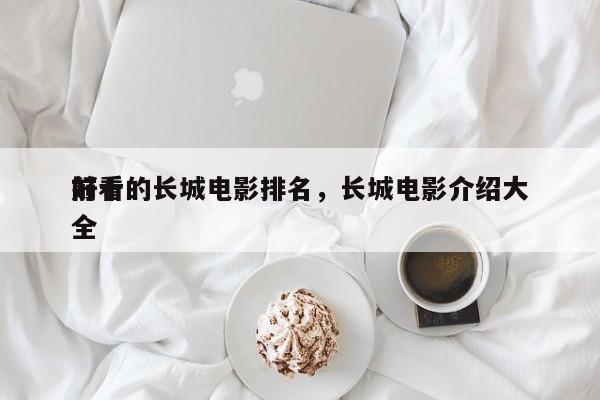 前十
好看的长城电影排名，长城电影介绍大全-第1张图片