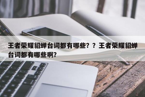 王者荣耀貂蝉台词都有哪些？？王者荣耀貂蝉台词都有哪些啊？-第1张图片
