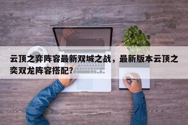 云顶之弈阵容最新双城之战，最新版本云顶之奕双龙阵容搭配？-第1张图片