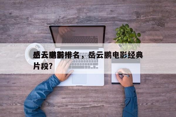 岳云鹏前十
感人电影排名，岳云鹏电影经典片段？-第1张图片