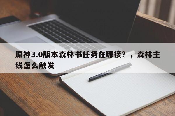 原神3.0版本森林书任务在哪接？，森林主线怎么触发-第1张图片