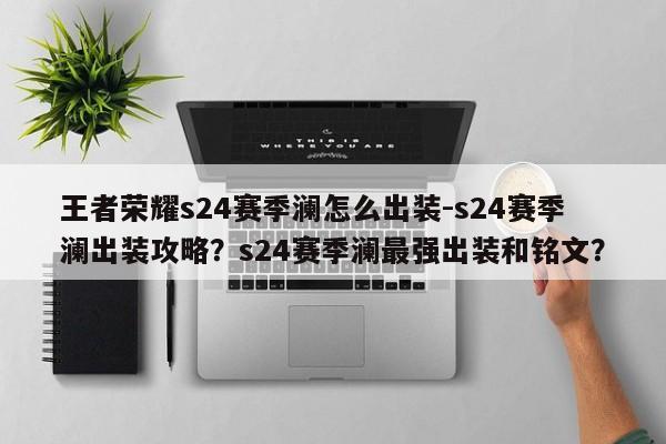 王者荣耀s24赛季澜怎么出装-s24赛季澜出装攻略？s24赛季澜最强出装和铭文？-第1张图片