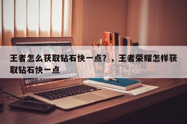 王者怎么获取钻石快一点？，王者荣耀怎样获取钻石快一点-第1张图片