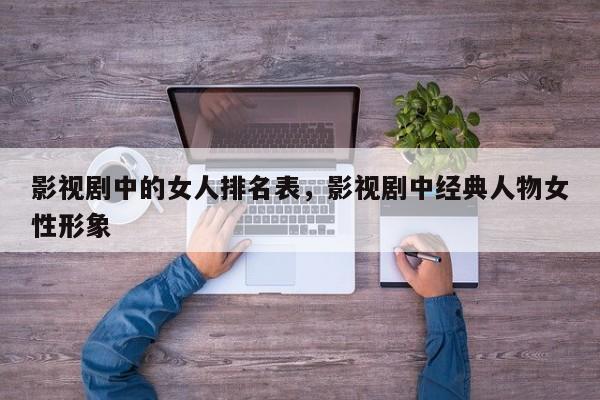 影视剧中的女人排名表，影视剧中经典人物女性形象-第1张图片