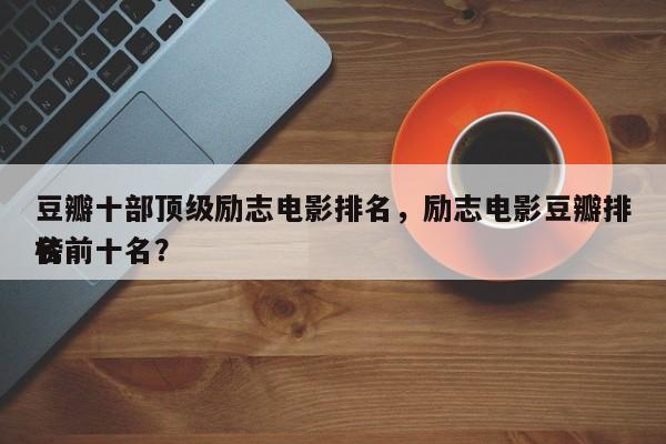 豆瓣十部顶级励志电影排名，励志电影豆瓣排名
榜前十名？-第1张图片