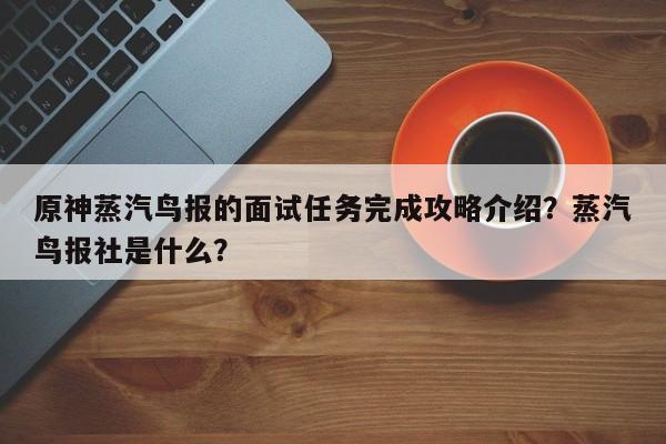 原神蒸汽鸟报的面试任务完成攻略介绍？蒸汽鸟报社是什么？-第1张图片