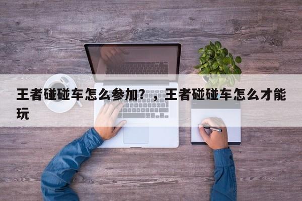 王者碰碰车怎么参加？，王者碰碰车怎么才能玩-第1张图片
