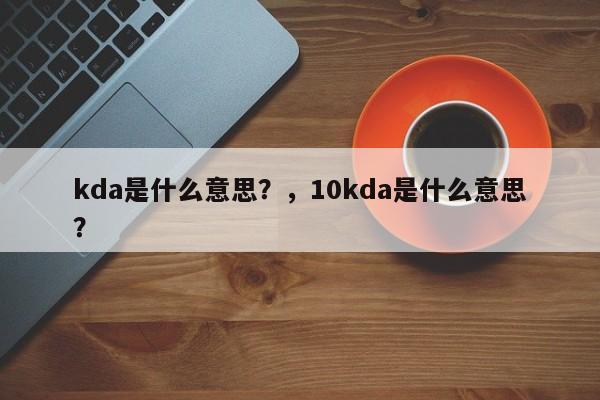 kda是什么意思？，10kda是什么意思？-第1张图片