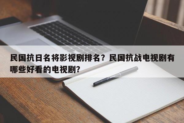 民国抗日名将影视剧排名？民国抗战电视剧有哪些好看的电视剧？-第1张图片