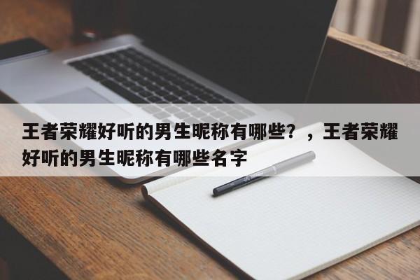 王者荣耀好听的男生昵称有哪些？，王者荣耀好听的男生昵称有哪些名字-第1张图片