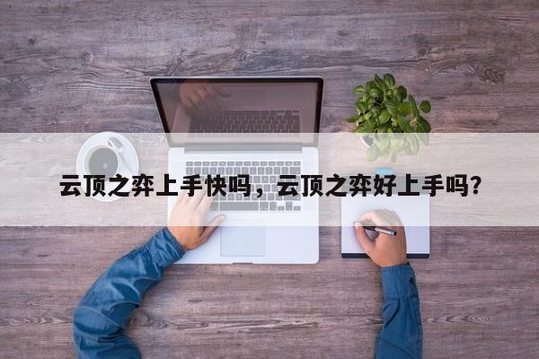 云顶之弈上手快吗，云顶之弈好上手吗？-第1张图片