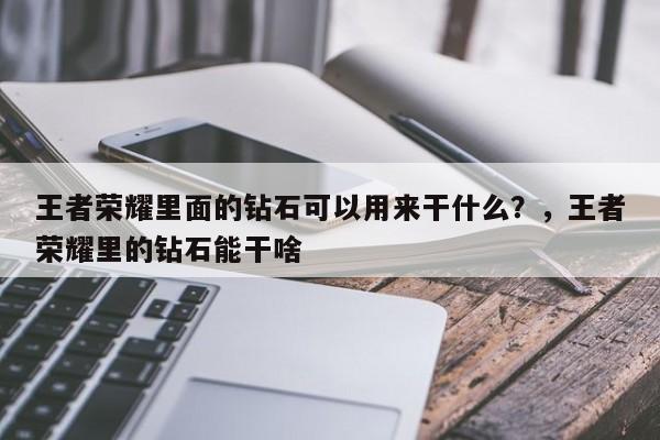 王者荣耀里面的钻石可以用来干什么？，王者荣耀里的钻石能干啥-第1张图片