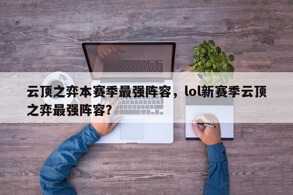 云顶之弈本赛季最强阵容，lol新赛季云顶之弈最强阵容？-第1张图片